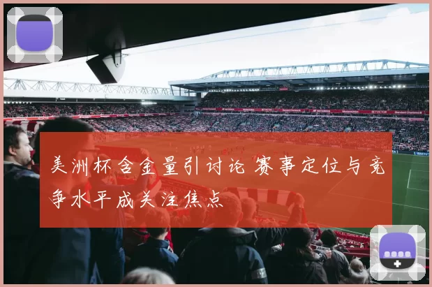 美洲杯含金量引讨论 赛事定位与竞争水平成关注焦点