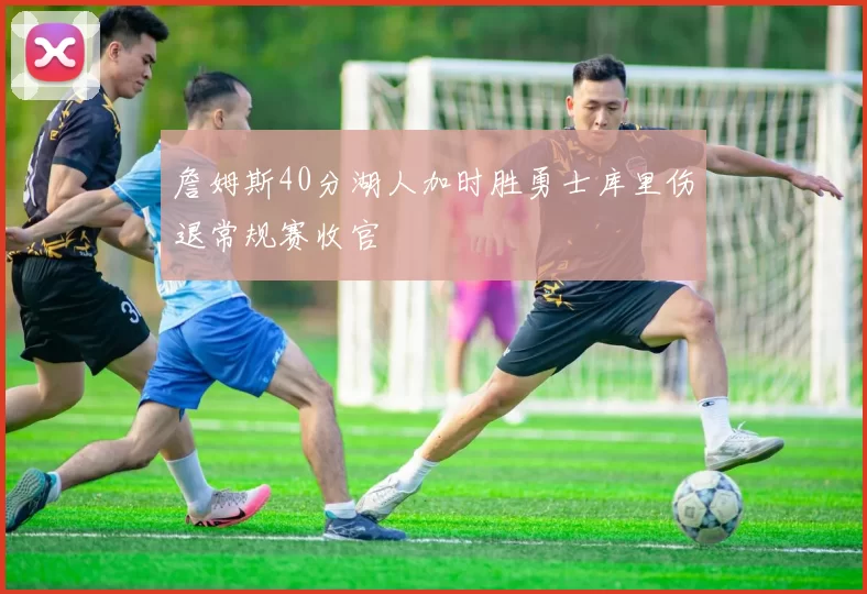 詹姆斯40分湖人加时胜勇士库里伤退常规赛收官