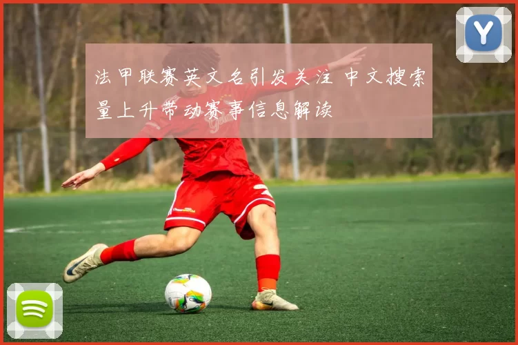 法甲联赛英文名引发关注 中文搜索量上升带动赛事信息解读