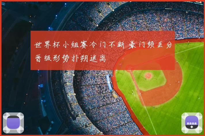 世界杯小组赛冷门不断 豪门频丢分晋级形势扑朔迷离