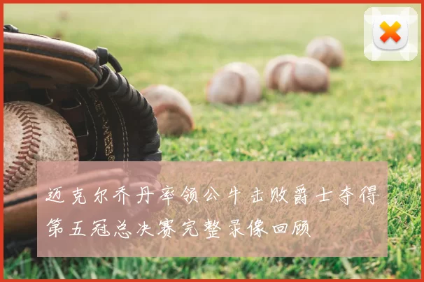 迈克尔乔丹率领公牛击败爵士夺得第五冠总决赛完整录像回顾