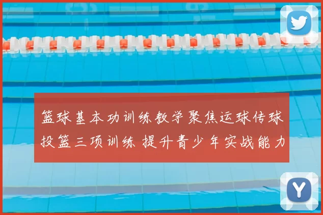 篮球基本功训练教学聚焦运球传球投篮三项训练 提升青少年实战能力