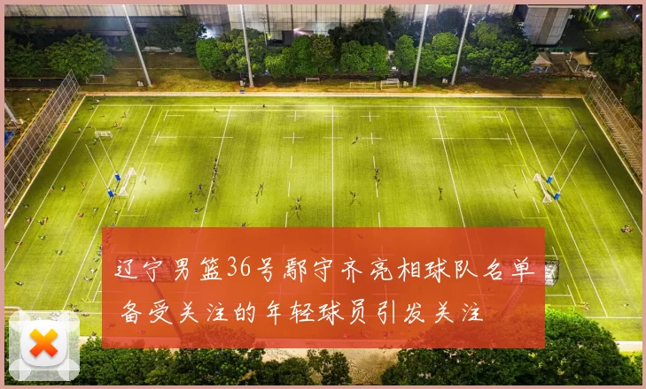 辽宁男篮36号鄢守齐亮相球队名单 备受关注的年轻球员引发关注