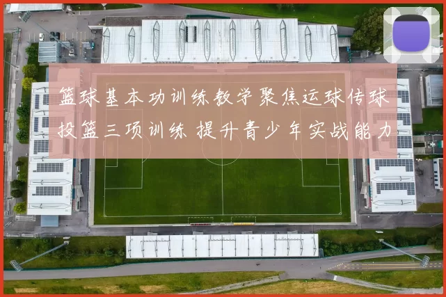篮球基本功训练教学聚焦运球传球投篮三项训练 提升青少年实战能力