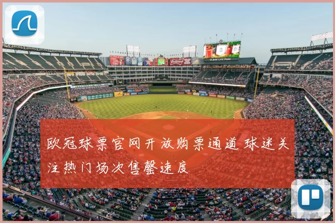 欧冠球票官网开放购票通道 球迷关注热门场次售罄速度