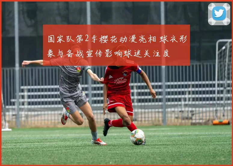 国家队第2季樱花动漫亮相 球衣形象与备战宣传影响球迷关注度