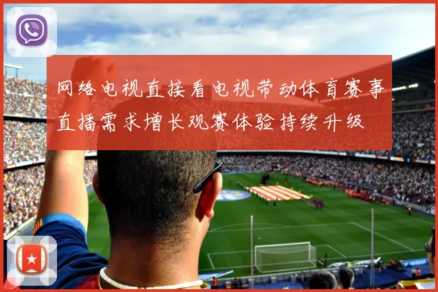 网络电视直接看电视带动体育赛事直播需求增长观赛体验持续升级
