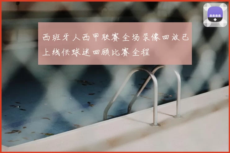 西班牙人西甲联赛全场录像回放已上线供球迷回顾比赛全程