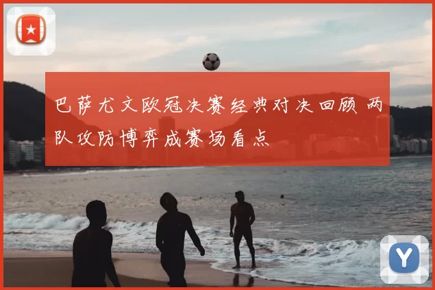 巴萨尤文欧冠决赛经典对决回顾 两队攻防博弈成赛场看点