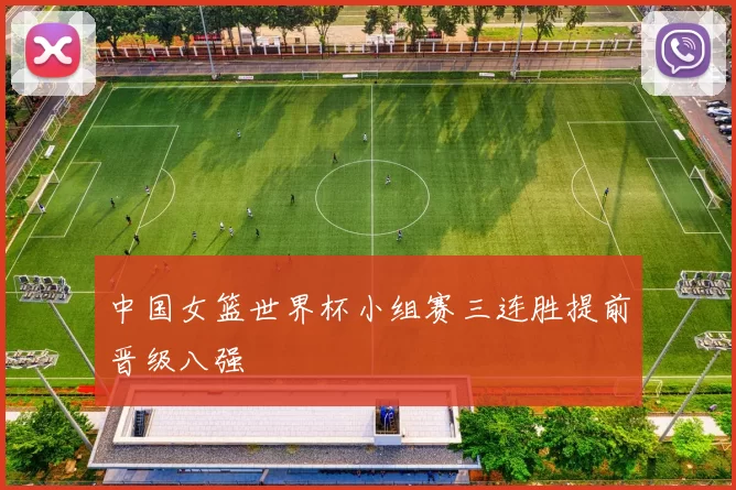中国女篮世界杯小组赛三连胜提前晋级八强
