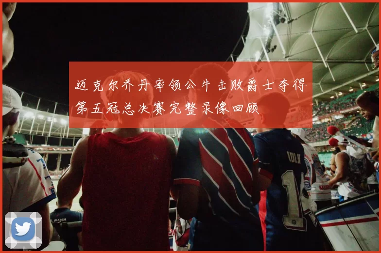 迈克尔乔丹率领公牛击败爵士夺得第五冠总决赛完整录像回顾