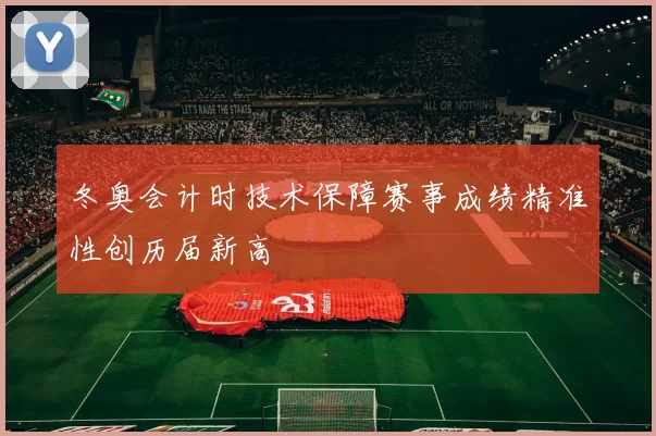 冬奥会计时技术保障赛事成绩精准性创历届新高