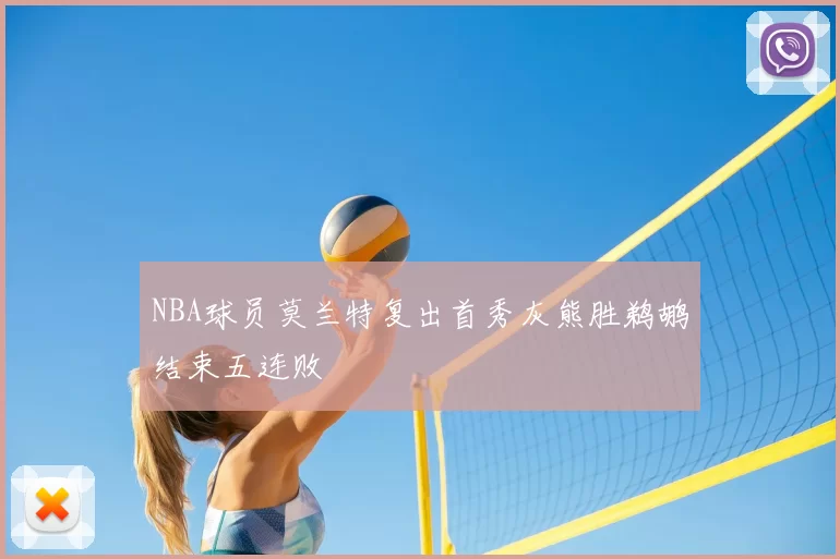 NBA球员莫兰特复出首秀灰熊胜鹈鹕结束五连败