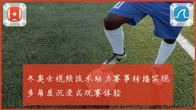 冬奥会视频技术助力赛事转播实现多角度沉浸式观赛体验