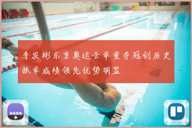 李发彬东京奥运会举重夺冠创历史抓举成绩领先优势明显