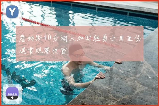 詹姆斯40分湖人加时胜勇士库里伤退常规赛收官