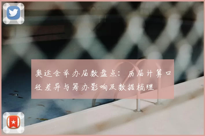 奥运会举办届数盘点：历届计算口径差异与筹办影响及数据梳理