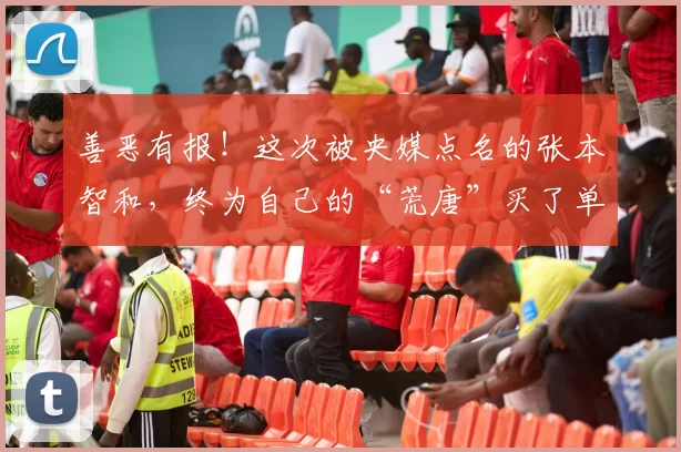 善恶有报！这次被央媒点名的张本智和，终为自己的“荒唐”买了单