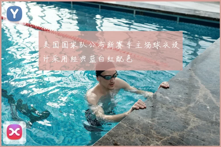 美国国家队公布新赛季主场球衣设计采用经典蓝白红配色