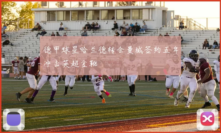 德甲球星哈兰德转会曼城签约五年冲击英超金靴