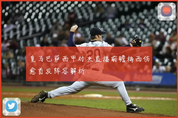 皇马巴萨西甲对决直播前瞻梅西伤愈首发阵容解析