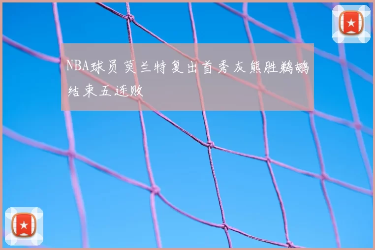 NBA球员莫兰特复出首秀灰熊胜鹈鹕结束五连败