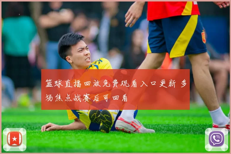 篮球直播回放免费观看入口更新 多场焦点战赛后可回看