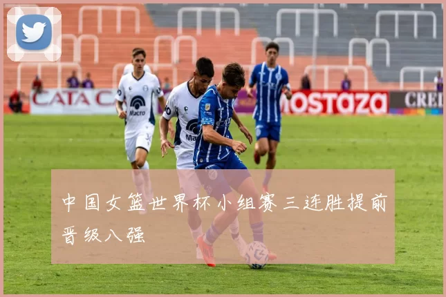 中国女篮世界杯小组赛三连胜提前晋级八强