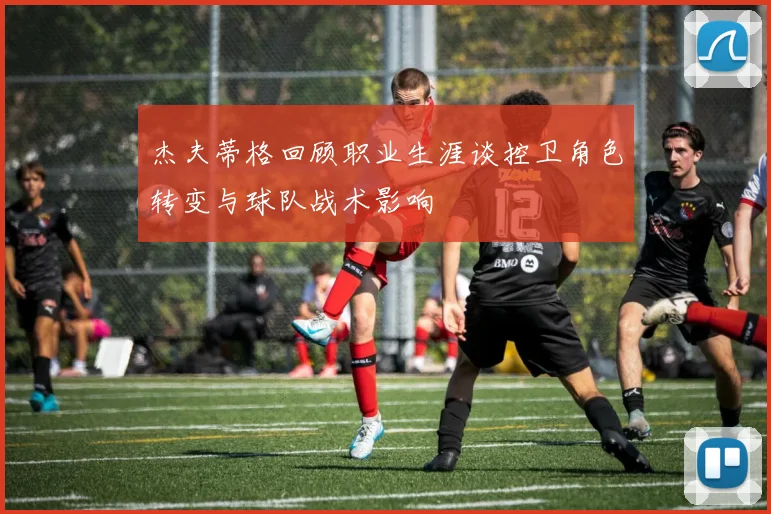 杰夫蒂格回顾职业生涯谈控卫角色转变与球队战术影响