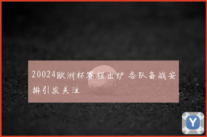 20024欧洲杯赛程出炉 各队备战安排引发关注