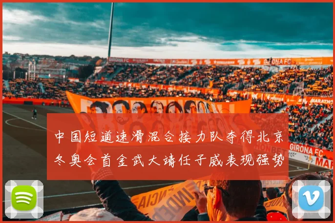 中国短道速滑混合接力队夺得北京冬奥会首金武大靖任子威表现强势