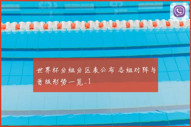世界杯分组分区表公布 各组对阵与晋级形势一览_1