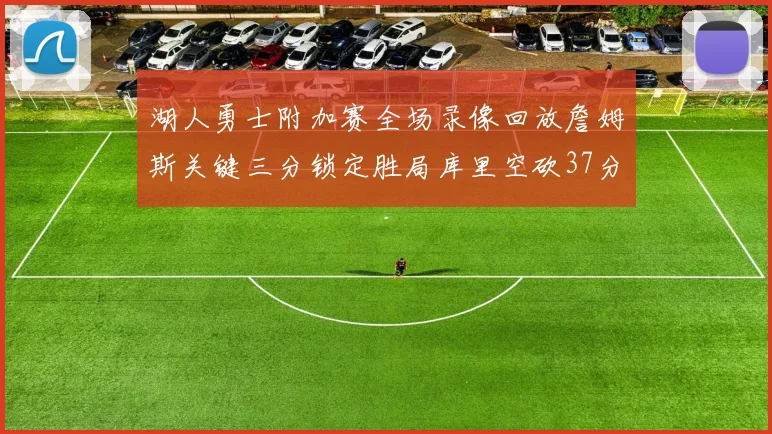 湖人勇士附加赛全场录像回放詹姆斯关键三分锁定胜局库里空砍37分