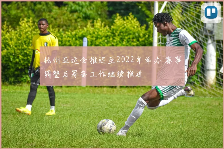 杭州亚运会推迟至2022年举办 赛事调整后筹备工作继续推进