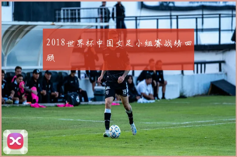 2018世界杯中国女足小组赛战绩回顾