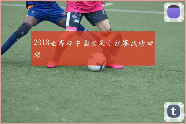 2018世界杯中国女足小组赛战绩回顾