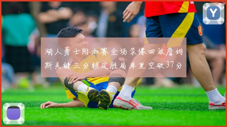 湖人勇士附加赛全场录像回放詹姆斯关键三分锁定胜局库里空砍37分